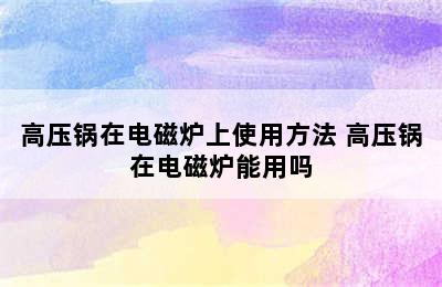 高压锅在电磁炉上使用方法 高压锅在电磁炉能用吗